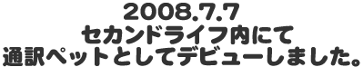 2008.7.7セカンドライフ内にて通訳ペットとしてデビューしました